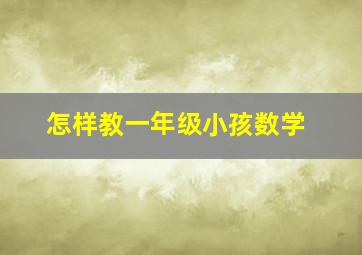 怎样教一年级小孩数学