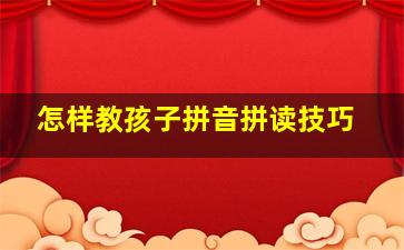 怎样教孩子拼音拼读技巧