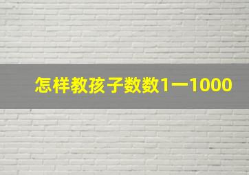 怎样教孩子数数1一1000