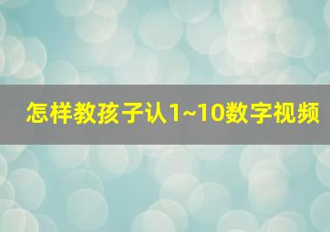 怎样教孩子认1~10数字视频