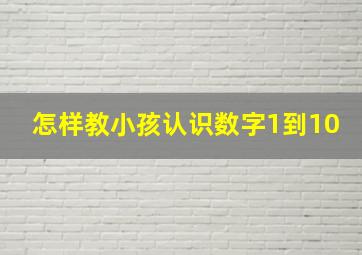 怎样教小孩认识数字1到10