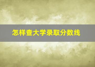 怎样查大学录取分数线