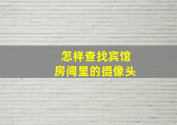 怎样查找宾馆房间里的摄像头