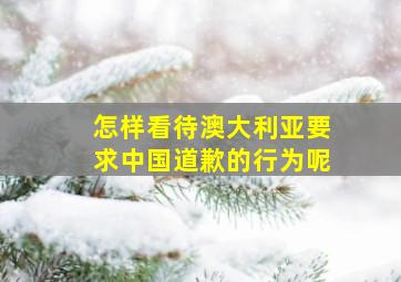 怎样看待澳大利亚要求中国道歉的行为呢