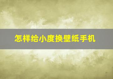 怎样给小度换壁纸手机