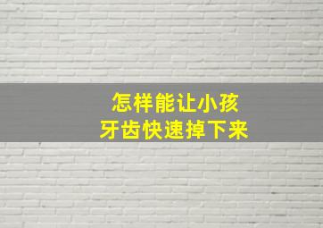 怎样能让小孩牙齿快速掉下来