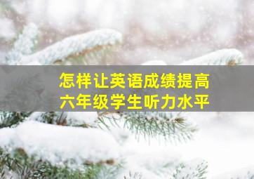 怎样让英语成绩提高六年级学生听力水平