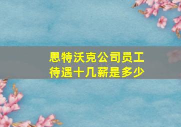 思特沃克公司员工待遇十几薪是多少