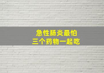 急性肠炎最怕三个药物一起吃