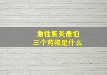 急性肠炎最怕三个药物是什么