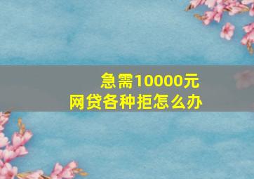 急需10000元网贷各种拒怎么办