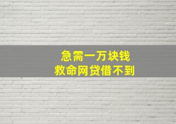 急需一万块钱救命网贷借不到