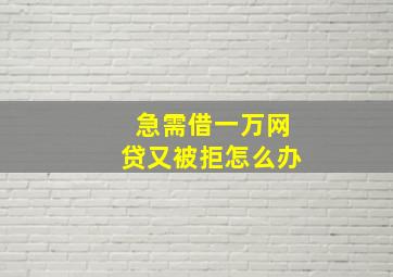 急需借一万网贷又被拒怎么办