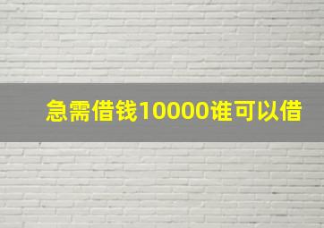 急需借钱10000谁可以借