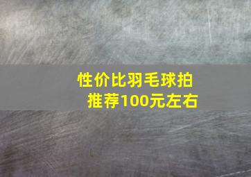 性价比羽毛球拍推荐100元左右