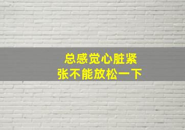 总感觉心脏紧张不能放松一下