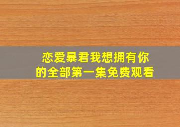 恋爱暴君我想拥有你的全部第一集免费观看