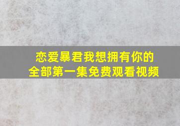 恋爱暴君我想拥有你的全部第一集免费观看视频