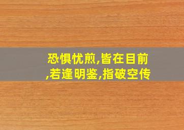 恐惧忧煎,皆在目前,若逢明鉴,指破空传