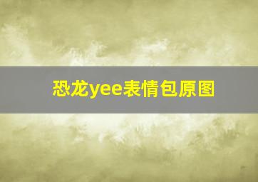 恐龙yee表情包原图