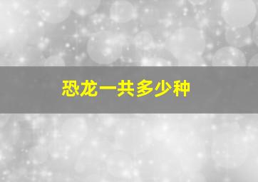 恐龙一共多少种