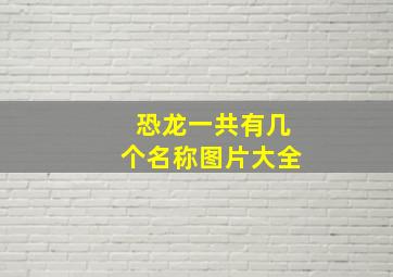 恐龙一共有几个名称图片大全