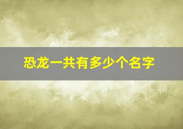 恐龙一共有多少个名字