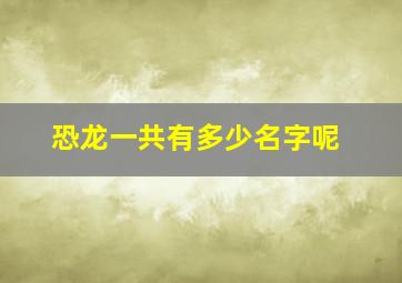 恐龙一共有多少名字呢