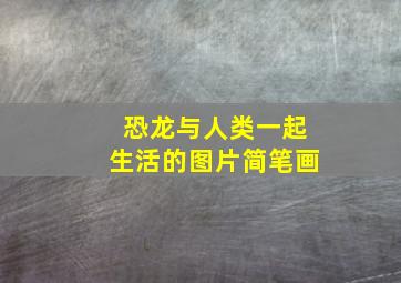 恐龙与人类一起生活的图片简笔画