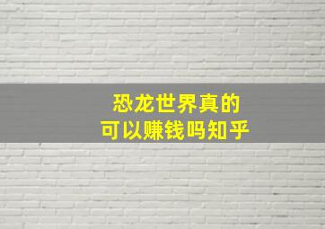 恐龙世界真的可以赚钱吗知乎