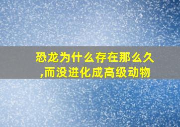 恐龙为什么存在那么久,而没进化成高级动物