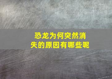 恐龙为何突然消失的原因有哪些呢