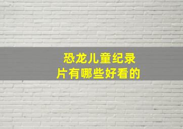 恐龙儿童纪录片有哪些好看的