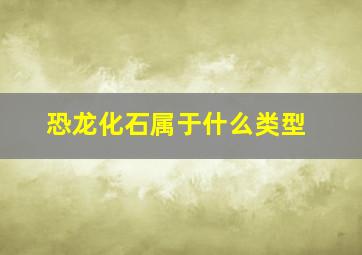 恐龙化石属于什么类型