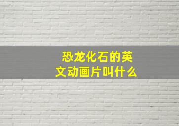 恐龙化石的英文动画片叫什么