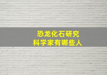 恐龙化石研究科学家有哪些人