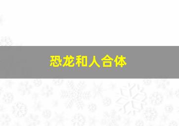 恐龙和人合体