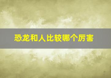 恐龙和人比较哪个厉害