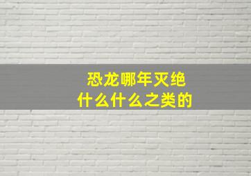 恐龙哪年灭绝什么什么之类的