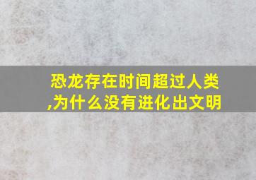 恐龙存在时间超过人类,为什么没有进化出文明