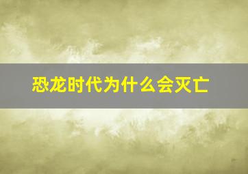 恐龙时代为什么会灭亡