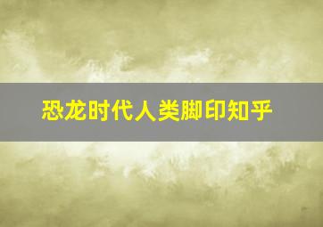 恐龙时代人类脚印知乎