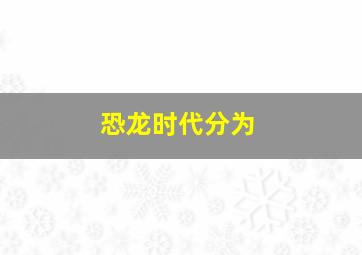 恐龙时代分为