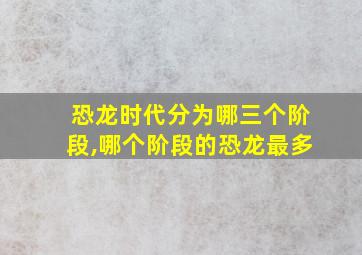 恐龙时代分为哪三个阶段,哪个阶段的恐龙最多