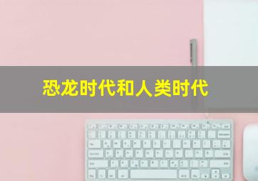 恐龙时代和人类时代