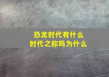 恐龙时代有什么时代之称吗为什么