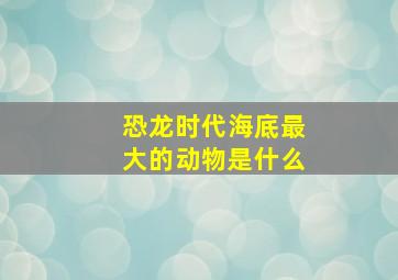 恐龙时代海底最大的动物是什么