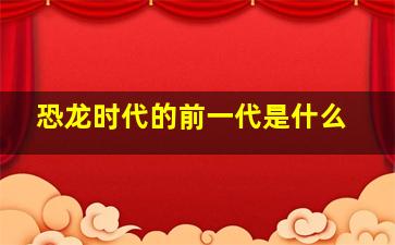 恐龙时代的前一代是什么