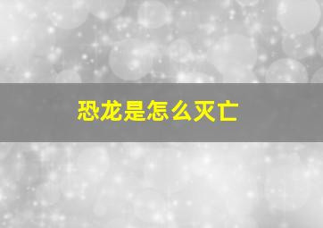 恐龙是怎么灭亡