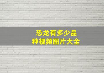 恐龙有多少品种视频图片大全